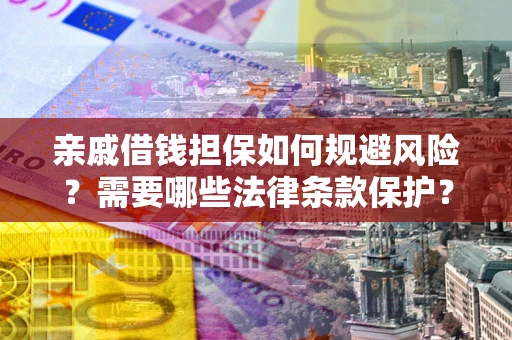 济南亲戚借钱担保如何规避风险？需要哪些法律条款保护？