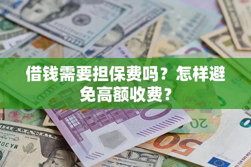 济南借钱需要担保费吗？怎样避免高额收费？