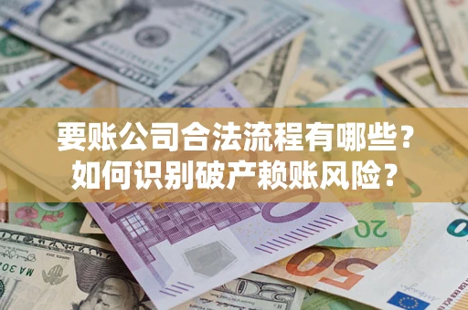 济南要账公司合法流程有哪些？如何识别破产赖账风险？