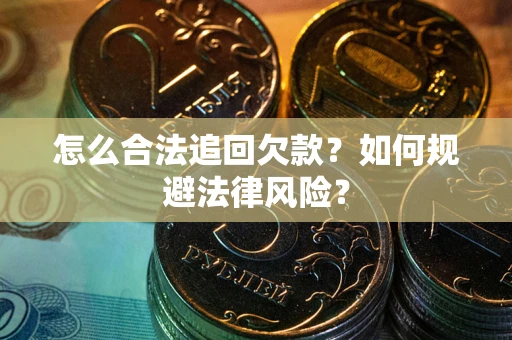 济南怎么合法追回欠款？如何规避法律风险？