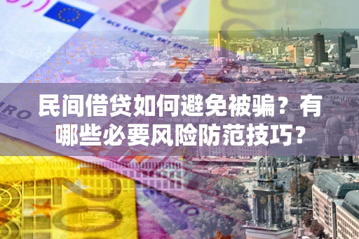 济南民间借贷如何避免被骗？有哪些必要风险防范技巧？