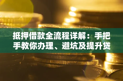 济南抵押借款全流程详解：手把手教你办理、避坑及提升贷款额度