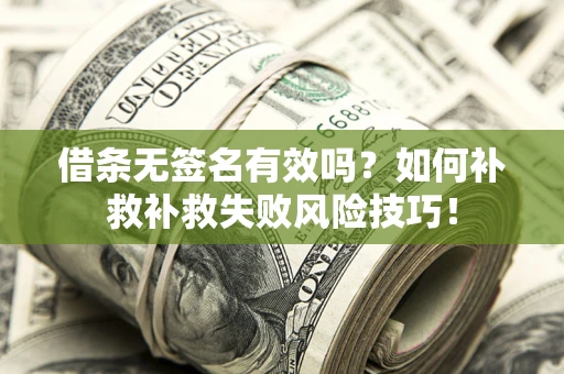 济南借条无签名有效吗？如何补救补救失败风险技巧！