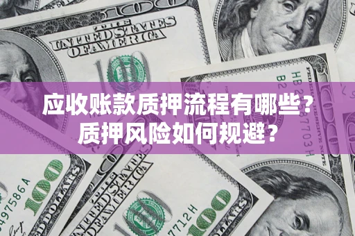 济南应收账款质押流程有哪些？质押风险如何规避？