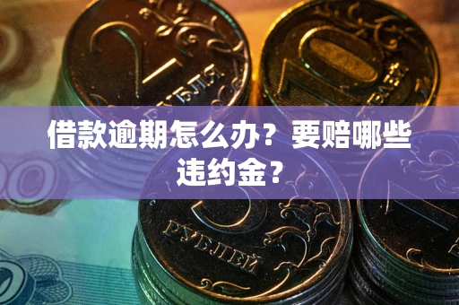 济南借款逾期怎么办？要赔哪些违约金？