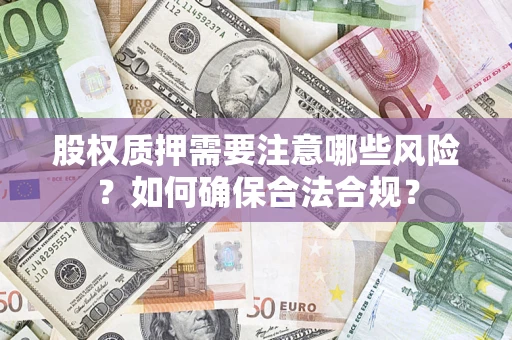 济南股权质押需要注意哪些风险？如何确保合法合规？