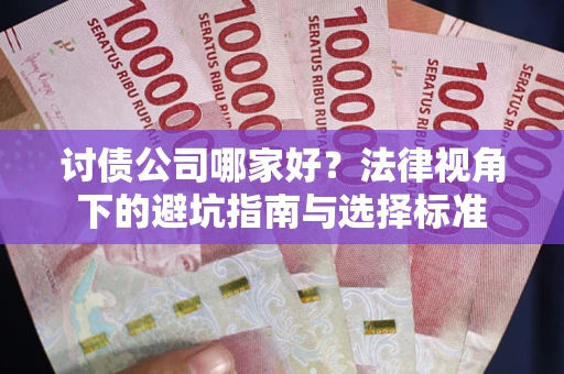 济南讨债公司哪家好？法律视角下的避坑指南与选择标准