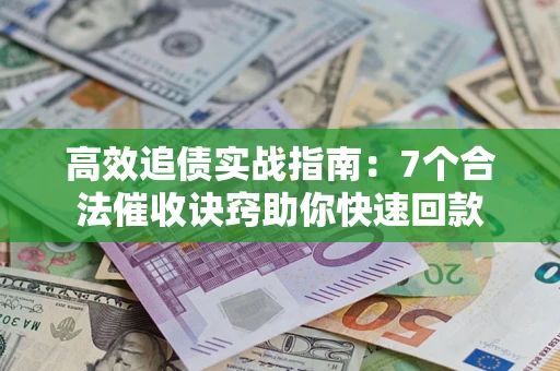 济南高效追债实战指南：7个合法催收诀窍助你快速回款