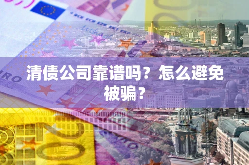 济南清债公司靠谱吗？怎么避免被骗？