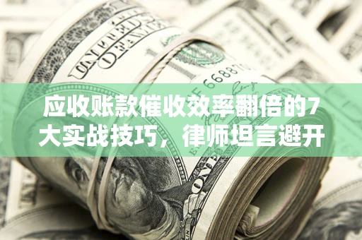 济南应收账款催收效率翻倍的7大实战技巧，律师坦言避开这些法律雷区最关键
