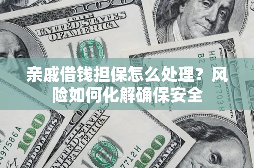 济南亲戚借钱担保怎么处理？风险如何化解确保安全