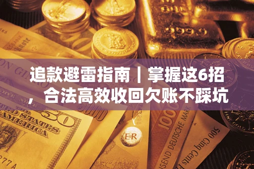 济南追款避雷指南｜掌握这6招，合法高效收回欠账不踩坑