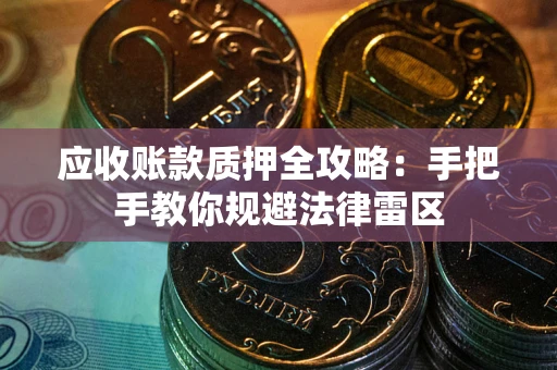 济南应收账款质押全攻略：手把手教你规避法律雷区