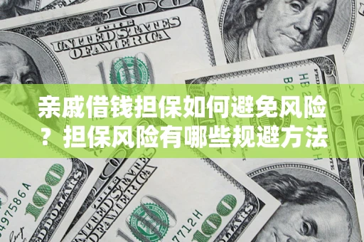济南亲戚借钱担保如何避免风险？担保风险有哪些规避方法？