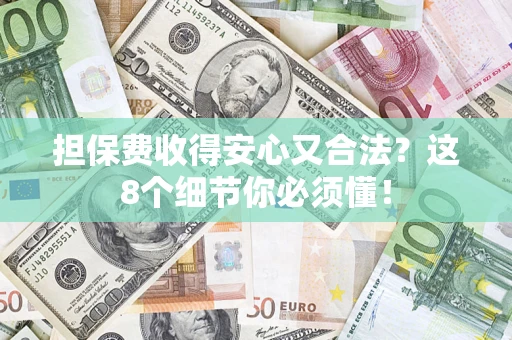 济南担保费收得安心又合法？这8个细节你必须懂！