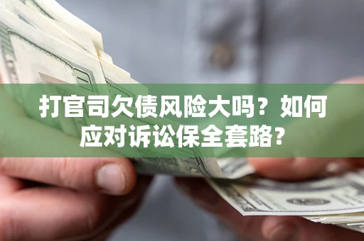 济南打官司欠债风险大吗？如何应对诉讼保全套路？