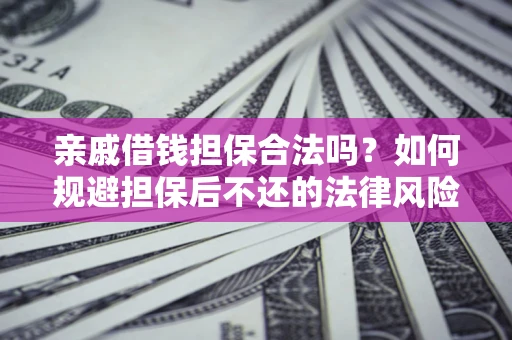 济南亲戚借钱担保合法吗？如何规避担保后不还的法律风险？