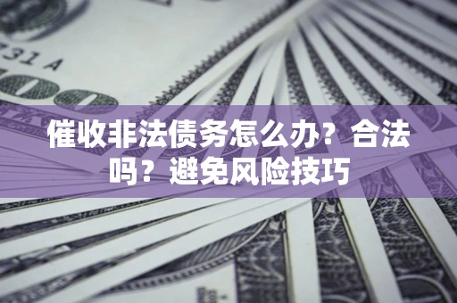 济南催收非法债务怎么办？合法吗？避免风险技巧