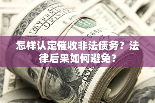 济南怎样认定催收非法债务？法律后果如何避免？