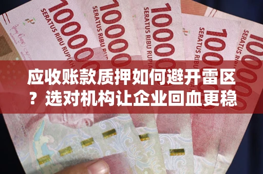济南应收账款质押如何避开雷区？选对机构让企业回血更稳