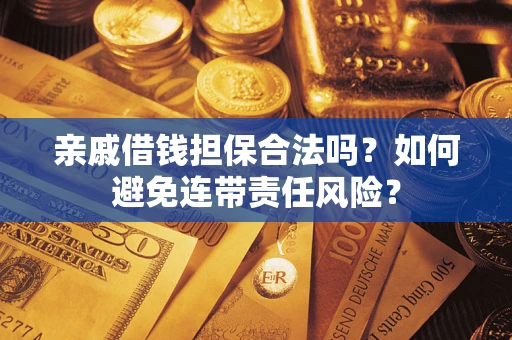 济南亲戚借钱担保合法吗？如何避免连带责任风险？