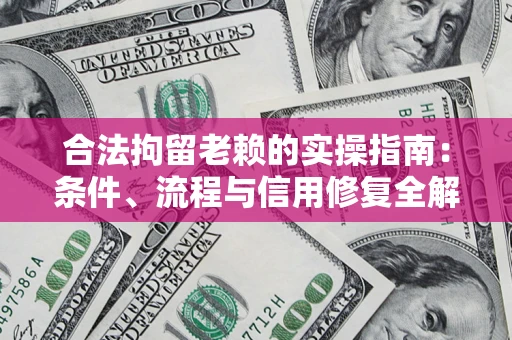 济南合法拘留老赖的实操指南:条件、流程与信用修复全解析 济南合法拘留老赖的实操指南:条件、流程与信用修复全解析