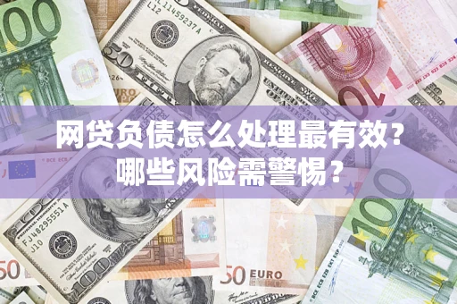 济南网贷负债怎么处理最有效？哪些风险需警惕？