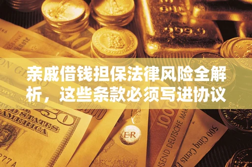 济南亲戚借钱担保法律风险全解析，这些条款必须写进协议