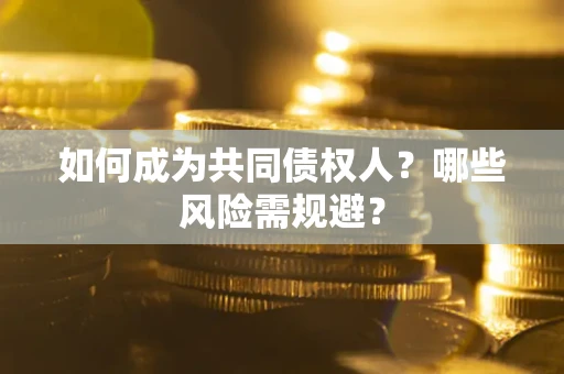 济南如何成为共同债权人？哪些风险需规避？