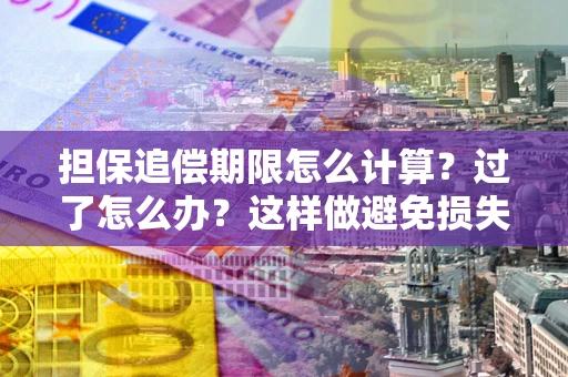 济南担保追偿期限怎么计算？过了怎么办？这样做避免损失！