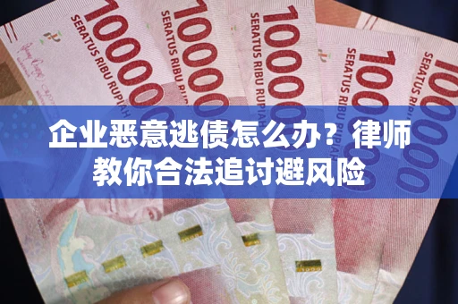 济南企业恶意逃债怎么办？律师教你合法追讨避风险