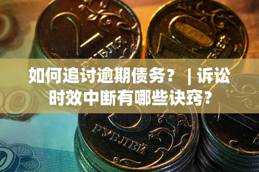 济南如何追讨逾期债务？ | 诉讼时效中断有哪些诀窍？