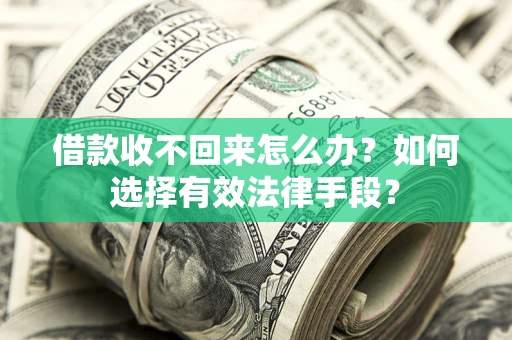 济南借款收不回来怎么办？如何选择有效法律手段？