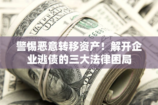 济南警惕恶意转移资产！解开企业逃债的三大法律困局