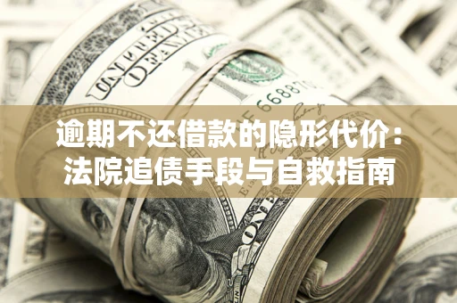 济南逾期不还借款的隐形代价：法院追债手段与自救指南
