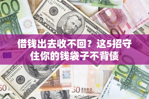 济南借钱出去收不回？这5招守住你的钱袋子不背债