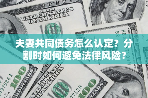 济南夫妻共同债务怎么认定？分割时如何避免法律风险？