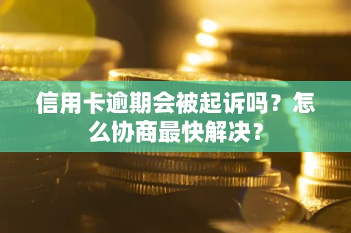 济南信用卡逾期会被起诉吗？怎么协商最快解决？