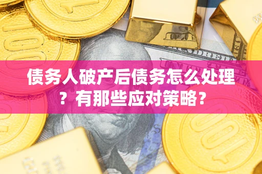 济南债务人破产后债务怎么处理？有那些应对策略？