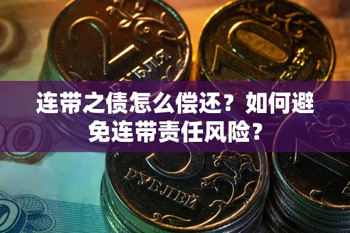 济南连带之债怎么偿还？如何避免连带责任风险？