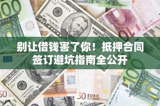济南别让借钱害了你！抵押合同签订避坑指南全公开