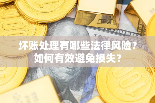 济南坏账处理有哪些法律风险？如何有效避免损失？