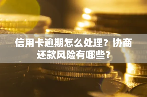 济南信用卡逾期怎么处理？协商还款风险有哪些？
